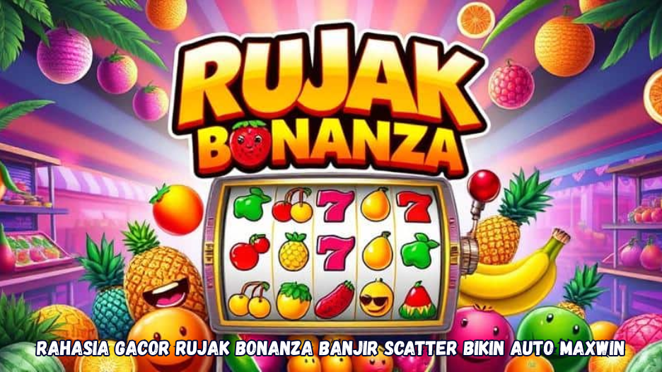 Rahasia Gacor Rujak Bonanza Banjir Scatter Bikin Auto Maxwin
